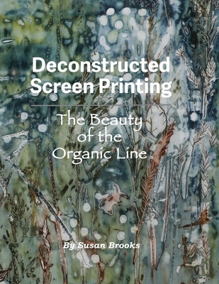 Deconstructed Screen Printing: The Beauty of the Organic Line by Brooks, Susan