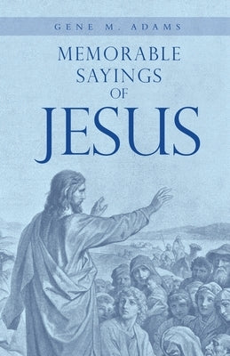 Memorable Sayings of Jesus by Adams, Gene M.