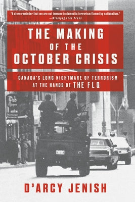 The Making of the October Crisis: Canada's Long Nightmare of Terrorism at the Hands of the Flq by Jenish, D'Arcy