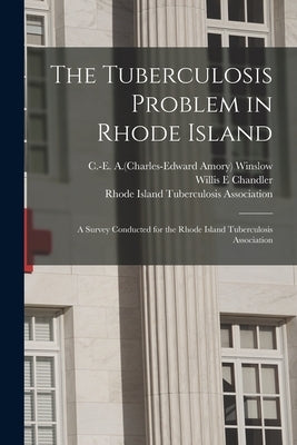 The Tuberculosis Problem in Rhode Island: a Survey Conducted for the Rhode Island Tuberculosis Association by Winslow, C. -E A. (Charles-Edward Amor