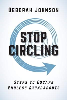 Stop Circling: Steps to Escape Endless Roundabouts by Johnson, Deborah