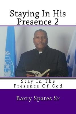 Staying In His Presence 2: Stay In The Presence Of God by Spates, Barry, Sr.