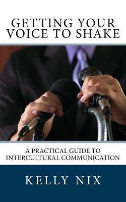 Getting Your Voice to Shake: A Practical Guide to Intercultural Communication by Nix, Kelly