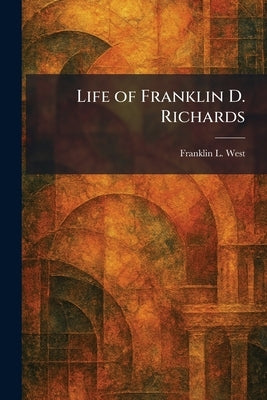 Life of Franklin D. Richards by West, Franklin L.
