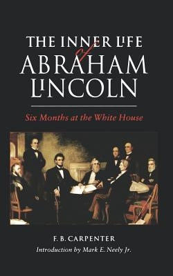 The Inner Life of Abraham Lincoln: Six Months at the White House by Carpenter, F. B.