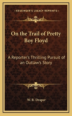 On the Trail of Pretty Boy Floyd: A Reporter's Thrilling Pursuit of an Outlaw's Story by Draper, W. R.