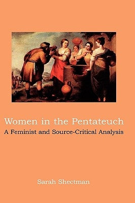 Women in the Pentateuch: A Feminist and Source-Critical Analysis by Shectman, Sarah