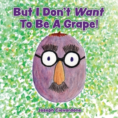 But I Don't Want To Be A Grape! by Ciavardone, Joseph