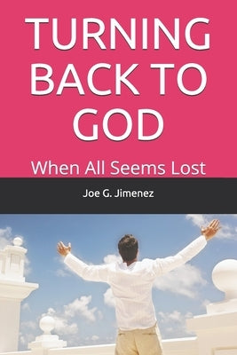 Turning Back to God: When All Seems Lost by Jimenez, Joe G.