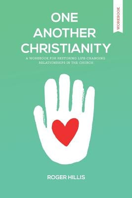 One Another Christianity Workbook: Restoring Life-Changing Relationships in the Church by Hillis, Roger