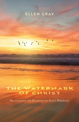 The Watermark of Christ: Recognizing the Evidence of God's Presence by Gray, Ellen