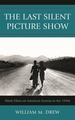 Last Silent Picture Show: Silent Films on American Screens in the 1930s by Drew, William M.