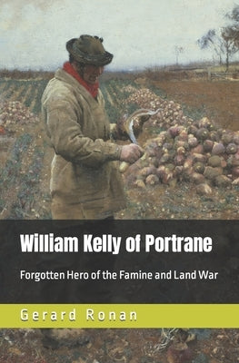 William Kelly of Portrane: Forgotten Hero of The Famine and Land War by Ronan, Gerard
