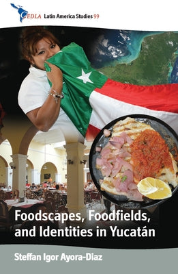 Foodscapes, Foodfields, and Identities in the Yucatán by Ayora-Diaz, Steffan Igor