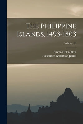 The Philippine Islands, 1493-1803; Volume III by Blair, Emma Helen