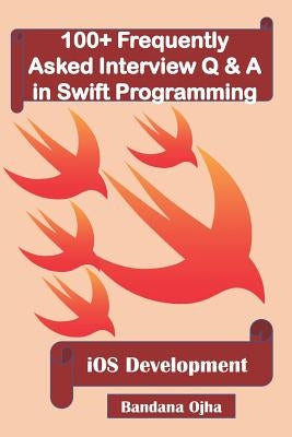 100+ Frequently Asked Interview Q & A in Swift Programming: IOS Development by Ojha, Bandana