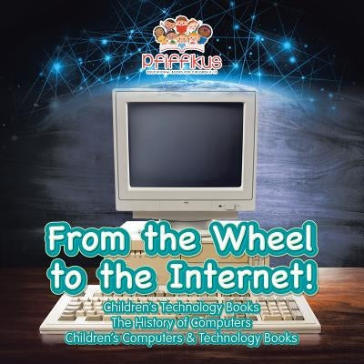 From the Wheel to the Internet! Children's Technology Books: The History of Computers - Children's Computers & Technology Books by Pfiffikus