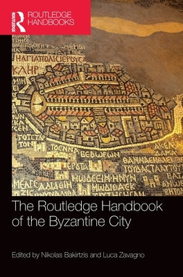 The Routledge Handbook of the Byzantine City: From Justinian to Mehmet II (Ca. 500 - Ca.1500) by Bakirtzis, Nikolas