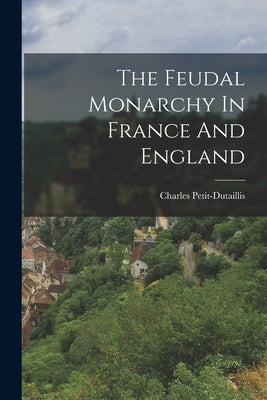 The Feudal Monarchy In France And England by Petit-Dutaillis, Charles