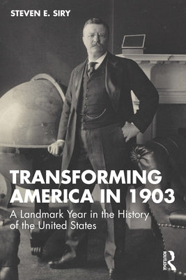 Transforming America in 1903: A Landmark Year in the History of the United States by Siry, Steven E.