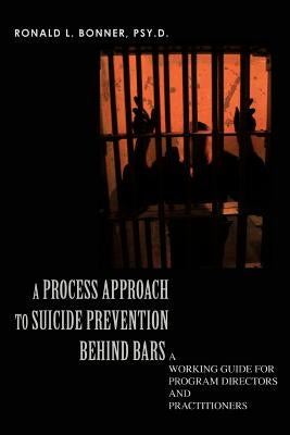 A Process Approach to Suicide Prevention Behind Bars: A Working Guide for Program Directors and Practitioners by Bonner Psy D., Ronald L.
