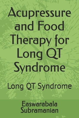 Acupressure and Food Therapy for Long QT Syndrome: Long QT Syndrome by Subramanian, Easwarabala