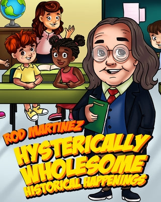 Hysterically Wholesome Historical Happenings: A Compendium of American History We Can Learn from by Martinez, Rod