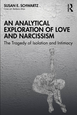 An Analytical Exploration of Love and Narcissism: The Tragedy of Isolation and Intimacy by Schwartz, Susan E.