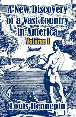A New Discovery of a Vast Country in America (Volume I) by Hennepin, Louis