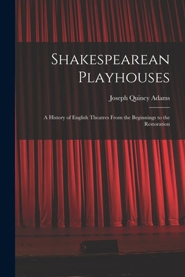 Shakespearean Playhouses: A History of English Theatres From the Beginnings to the Restoration by Adams, Joseph Quincy