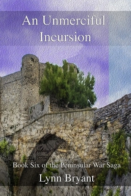 An Unmerciful Incursion: Book Six of the Peninsular War Saga by Bryant, Lynn
