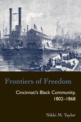 Frontiers of Freedom: Cincinnati's Black Community 1802-1868 by Taylor, Nikki M.