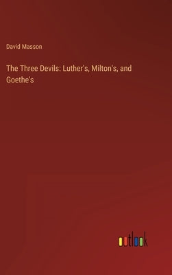 The Three Devils: Luther's, Milton's, and Goethe's by Masson, David