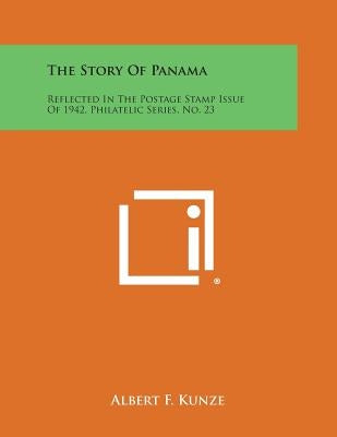The Story of Panama: Reflected in the Postage Stamp Issue of 1942, Philatelic Series, No. 23 by Kunze, Albert F.