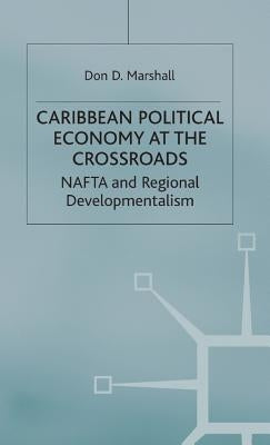 Caribbean Political Economy at the Crossroads: NAFTA and Regional Developmentalism by Marshall, D.