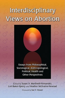 Interdisciplinary Views on Abortion: Essays from Philosophical, Sociological, Anthropological, Political, Health and Other Perspectives by Martinelli-Fernandez, Susan A.