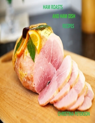 Ham Roasts and Ham Dish Recipes: 24 different recipes, Framer's Breakdfast, Roasts, sliced, with Broccoli, Pie, Casseroles, and more by Peterson, Christina