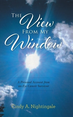 The View From My Window: A Personal Account From an Eye Cancer Survivor by Nightingale, Cindy A.