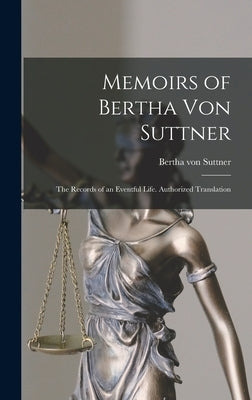 Memoirs of Bertha Von Suttner: The Records of an Eventful Life. Authorized Translation by Von Suttner, Bertha