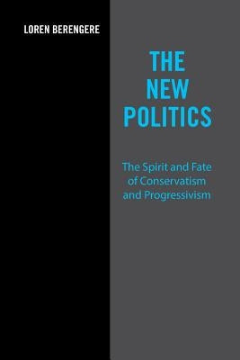 The New Politics: The Spirit and Fate of Conservatism and Progressivism by Berengere, Loren
