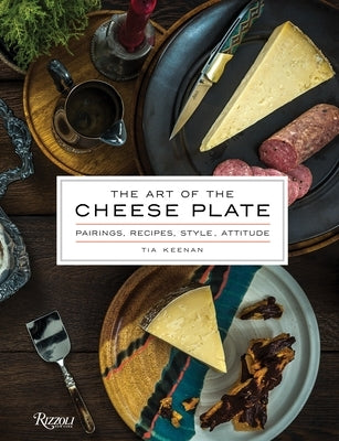 The Art of the Cheese Plate: Pairings, Recipes, Style, Attitude by Keenan, Tia