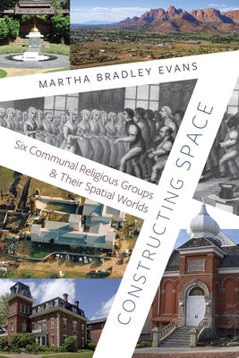 Constructing Space: Six Communal Religious Groups and Their Spatial Worlds by Bradley Evans, Martha