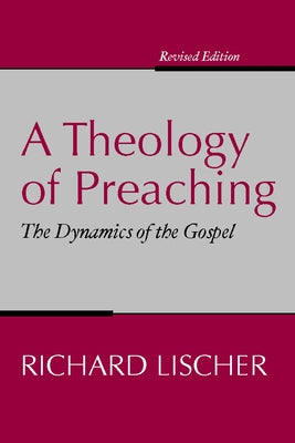 Theology of Preaching: The Dynamics of the Gospel by Lischer, Richard