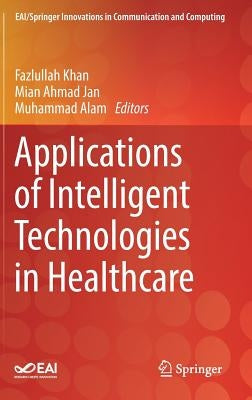 Applications of Intelligent Technologies in Healthcare by Khan, Fazlullah