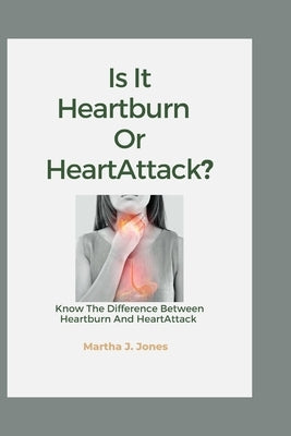 Is it Heartburn Or HeartAttack?: Know The Difference Between Heartburn And HeartAttack by J. Jones, Martha