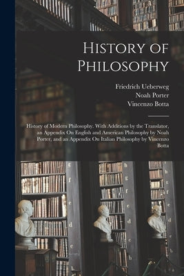 History of Philosophy: History of Modern Philosophy. With Additions by the Translator, an Appendix On English and American Philosophy by Noah by Porter, Noah