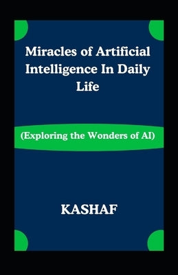 Miracles of Artificial Intelligence In Daily Life: Exploring the Wonders of AI by Kashaf