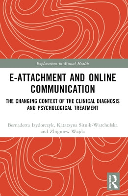 E-attachment and Online Communication: The Changing Context of the Clinical Diagnosis and Psychological Treatment by Sitnik-Warchulska, Katarzyna