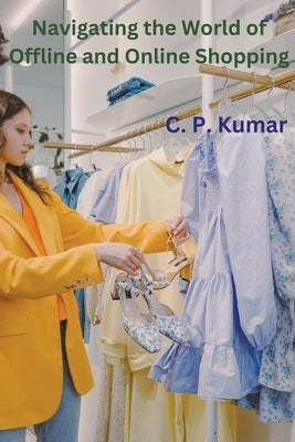 Navigating the World of Offline and Online Shopping by Kumar, C. P.