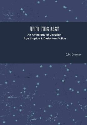 Unto This Last by Spencer, E. M.